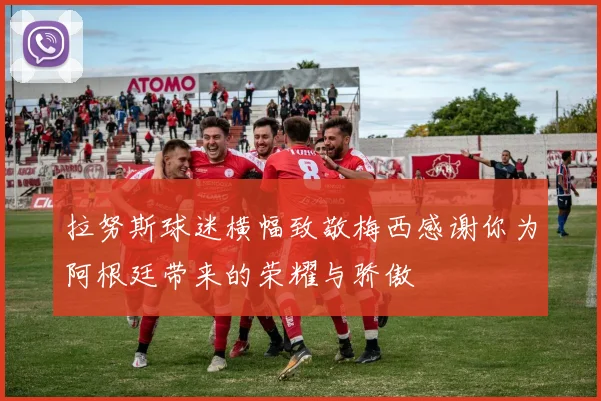 拉努斯球迷横幅致敬梅西感谢你为阿根廷带来的荣耀与骄傲