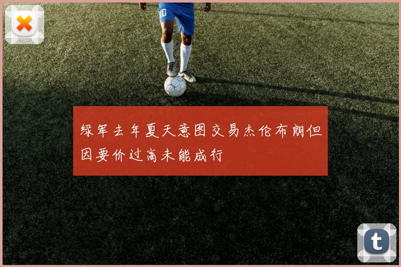 绿军去年夏天意图交易杰伦布朗但因要价过高未能成行