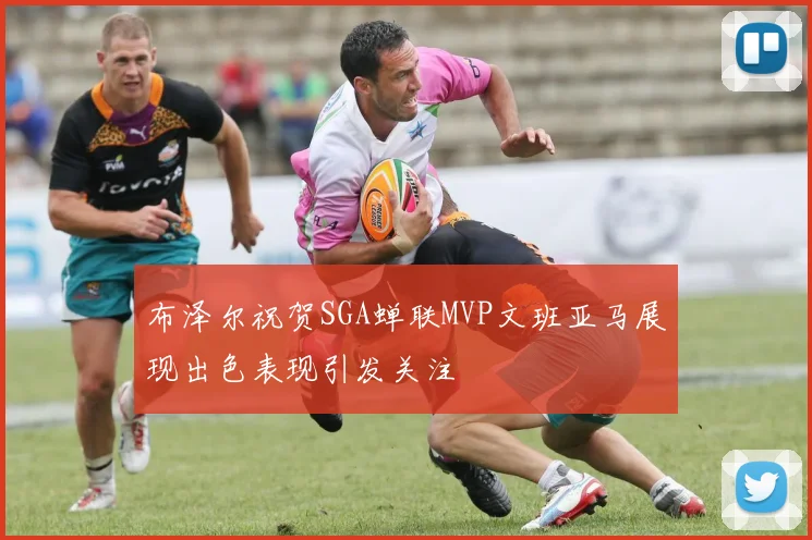 布泽尔祝贺SGA蝉联MVP文班亚马展现出色表现引发关注