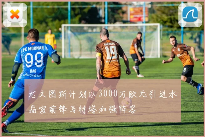 尤文图斯计划以3000万欧元引进水晶宫前锋马特塔加强阵容