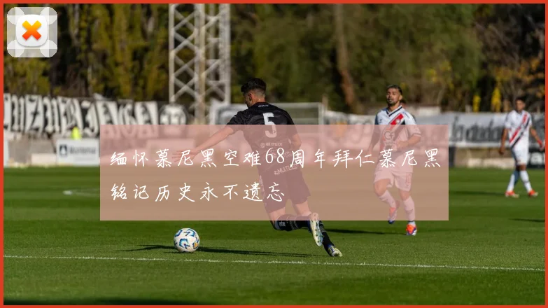 缅怀慕尼黑空难68周年拜仁慕尼黑铭记历史永不遗忘