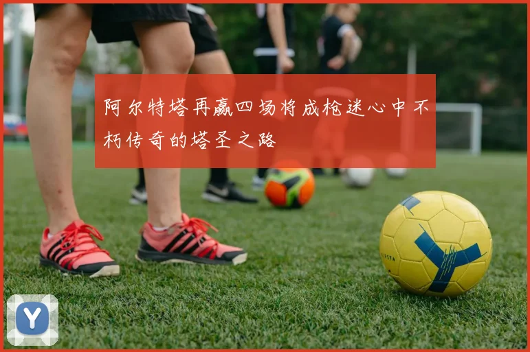 阿尔特塔再赢四场将成枪迷心中不朽传奇的塔圣之路