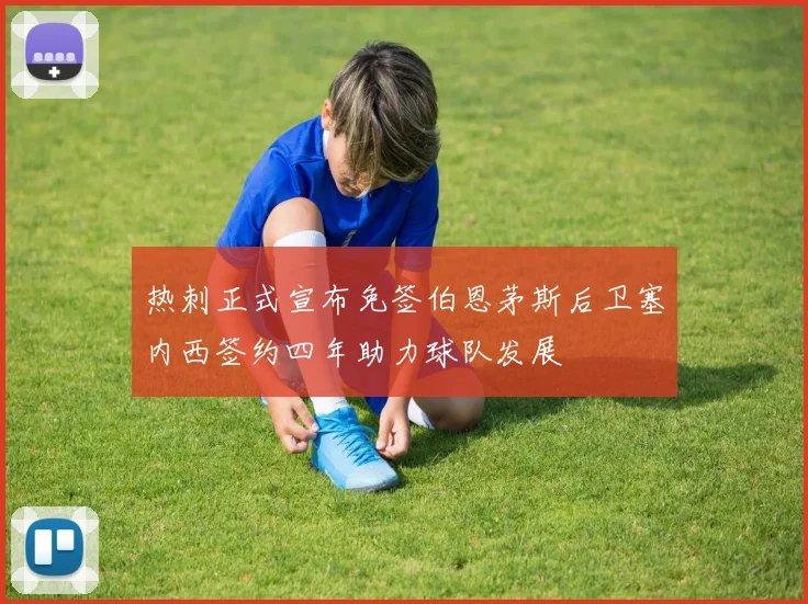 热刺正式宣布免签伯恩茅斯后卫塞内西签约四年助力球队发展