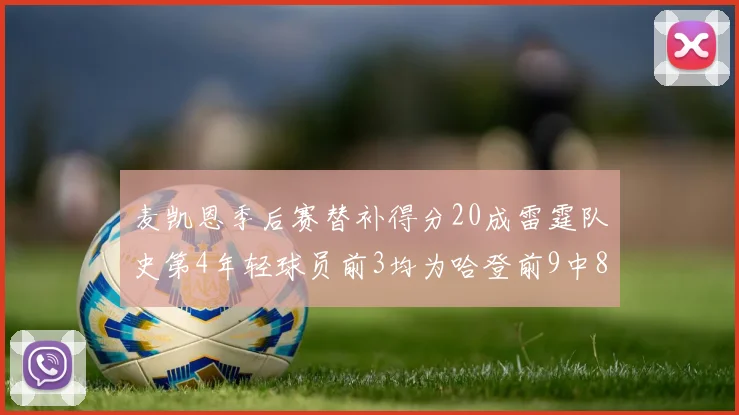 麦凯恩季后赛替补得分20成雷霆队史第4年轻球员前3均为哈登前9中8席次占据